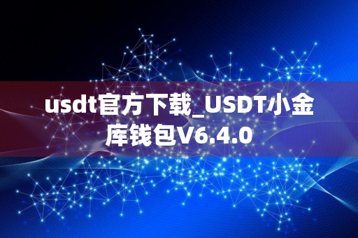 usdt官方下载_USDT小金库钱包V6.4.0