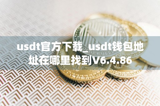 usdt官方下载_usdt钱包地址在哪里找到V6.4.86