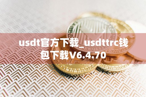 详细阅读:usdt官方下载_usdttrc钱包下载V6.4.70 usdt官方下载_usdttrc钱包下载V6.4.70