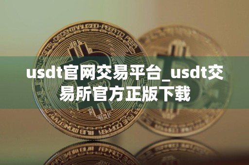 usdt官网交易平台_usdt交易所官方正版下载