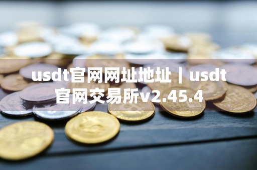 usdt官网网址地址｜usdt官网交易所v2.45.4