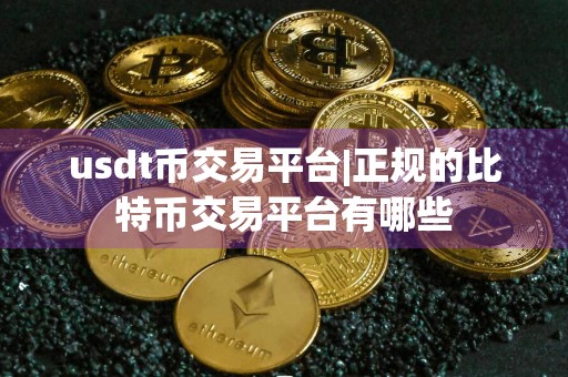 usdt币交易平台|正规的比特币交易平台有哪些