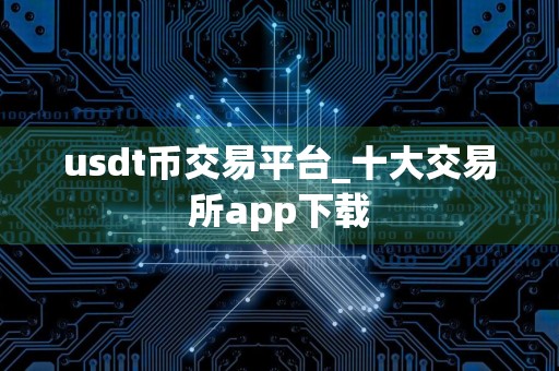 usdt币交易平台_十大交易所app下载