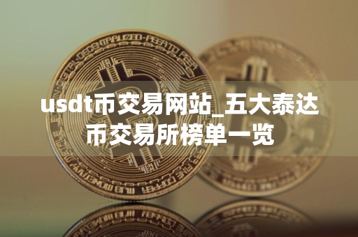 usdt币交易网站_五大泰达币交易所榜单一览