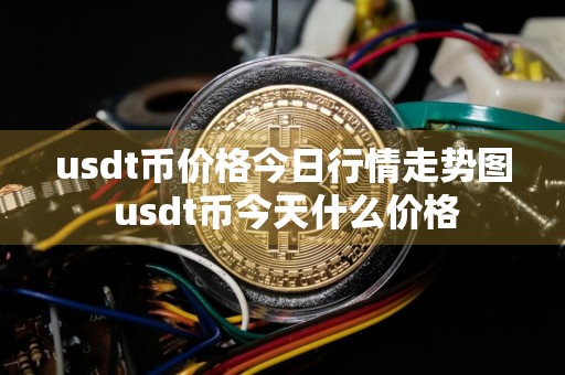 usdt币价格今日行情走势图 usdt币今天什么价格