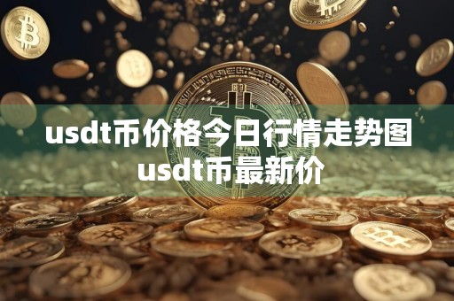 usdt币价格今日行情走势图 usdt币最新价