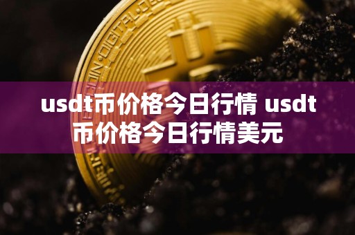 usdt币价格今日行情 usdt币价格今日行情美元