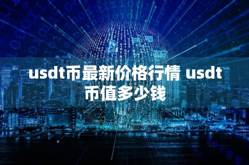 usdt币最新价格行情 usdt币值多少钱