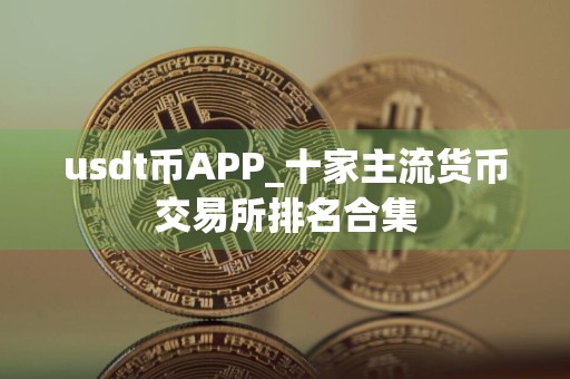 usdt币APP_十家主流货币交易所排名合集