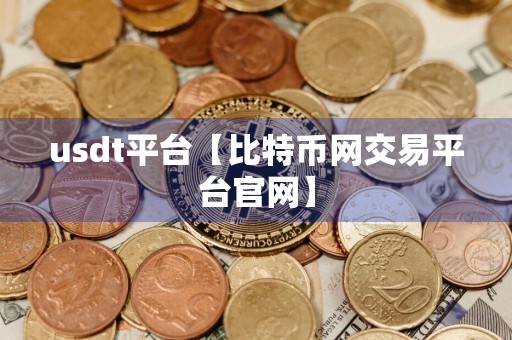 usdt平台【比特币网交易平台官网】