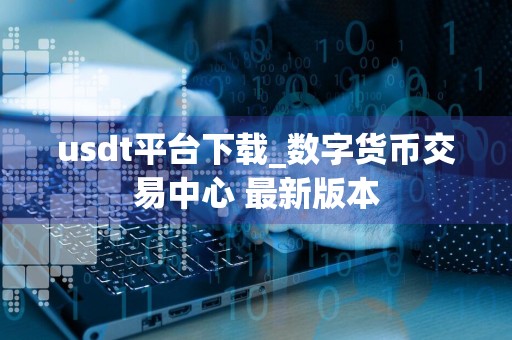 usdt平台下载_数字货币交易中心 最新版本