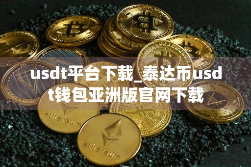 usdt平台下载_泰达币usdt钱包亚洲版官网下载