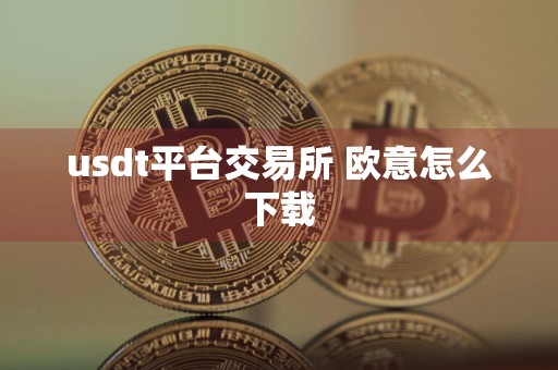 usdt平台交易所 欧意怎么下载