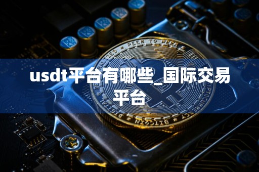 usdt平台有哪些_国际交易平台