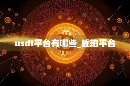 usdt平台有哪些_琥珀平台