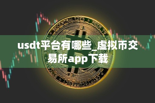 usdt平台有哪些_虚拟币交易所app下载