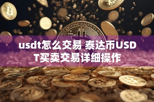 usdt怎么交易 泰达币USDT买卖交易详细操作