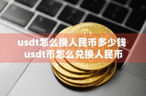 usdt怎么换人民币多少钱 usdt币怎么兑换人民币
