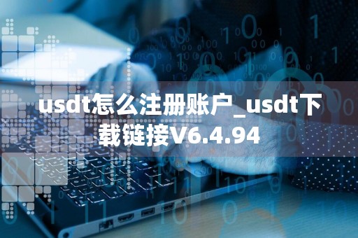 usdt怎么注册账户_usdt下载链接V6.4.94