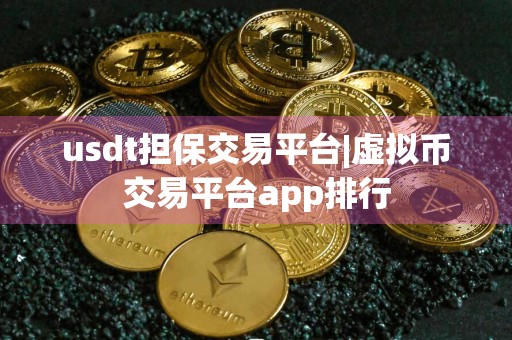 usdt担保交易平台|虚拟币交易平台app排行