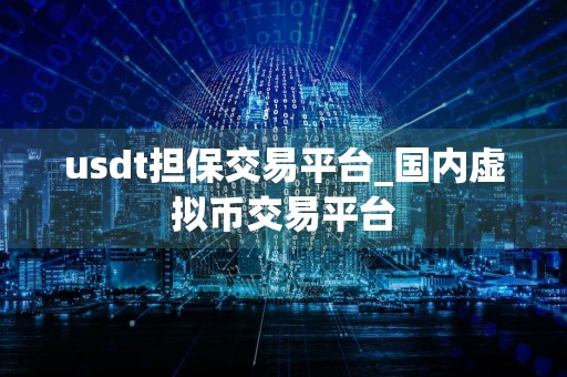 usdt担保交易平台_国内虚拟币交易平台