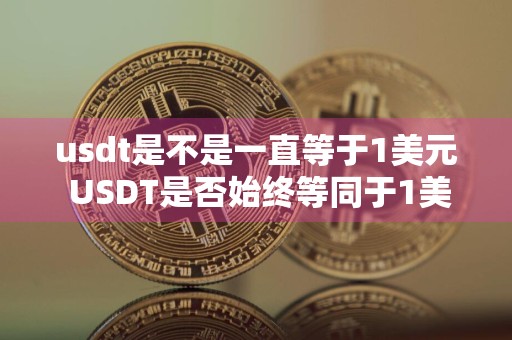 usdt是不是一直等于1美元 USDT是否始终等同于1美元?