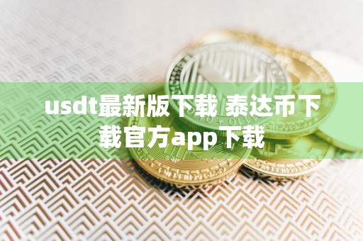 usdt最新版下载 泰达币下载官方app下载