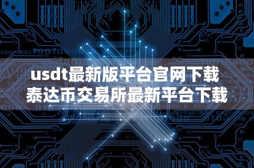 usdt最新版平台官网下载 泰达币交易所最新平台下载