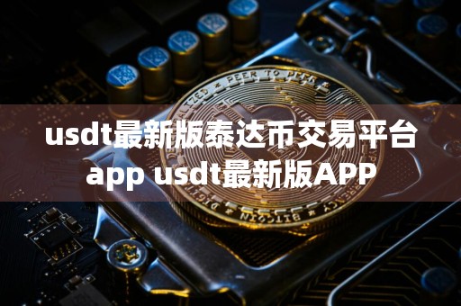 usdt最新版泰达币交易平台app usdt最新版APP