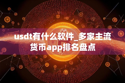 usdt有什么软件_多家主流货币app排名盘点