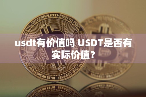 usdt有价值吗 USDT是否有实际价值?