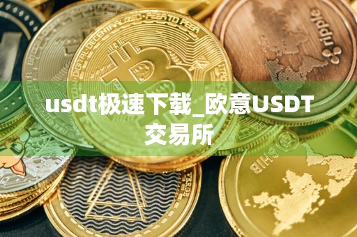 usdt极速下载_欧意USDT交易所