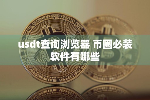 usdt查询浏览器 币圈必装软件有哪些