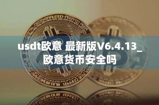 usdt欧意 最新版V6.4.13_欧意货币安全吗