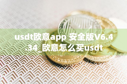 usdt欧意app 安全版V6.4.34_欧意怎么买usdt
