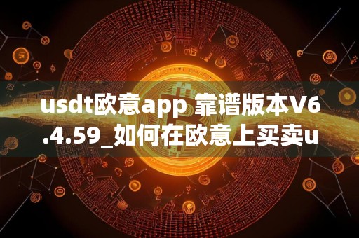 usdt欧意app 靠谱版本V6.4.59_如何在欧意上买卖usdt