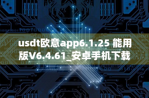 usdt欧意app6.1.25 能用版V6.4.61_安卓手机下载欧意需要ID吗