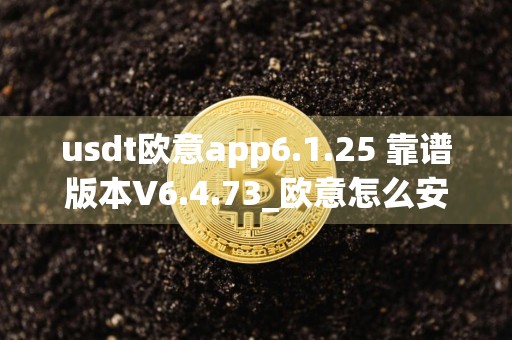 usdt欧意app6.1.25 靠谱版本V6.4.73_欧意怎么安装不了