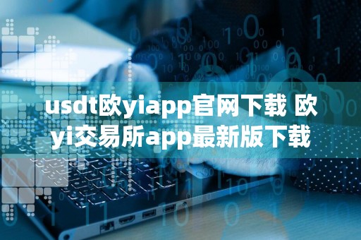 usdt欧yiapp官网下载 欧yi交易所app最新版下载