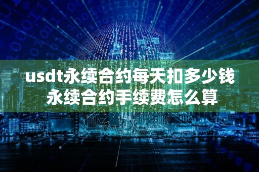 usdt永续合约每天扣多少钱 永续合约手续费怎么算