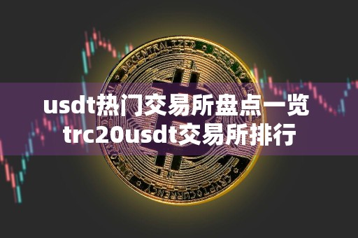 usdt热门交易所盘点一览 trc20usdt交易所排行