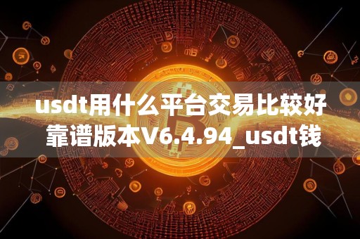 usdt用什么平台交易比较好 靠谱版本V6.4.94_usdt钱包官方下载安卓