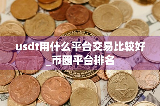 usdt用什么平台交易比较好_币圈平台排名