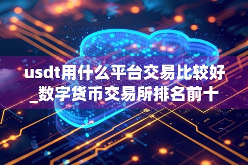 usdt用什么平台交易比较好_数字货币交易所排名前十