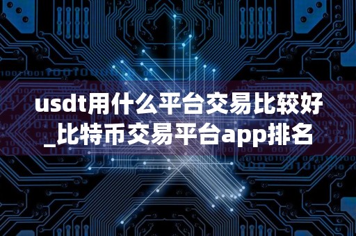 usdt用什么平台交易比较好_比特币交易平台app排名