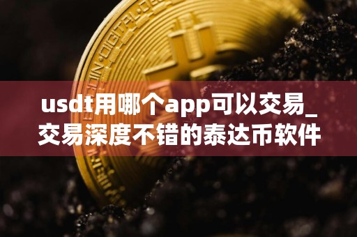 usdt用哪个app可以交易_交易深度不错的泰达币软件排名合集