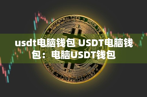 usdt电脑钱包 USDT电脑钱包:电脑USDT钱包