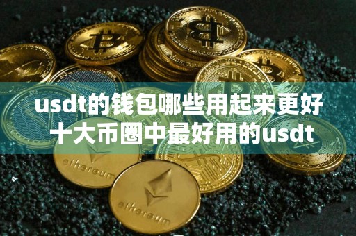 usdt的钱包哪些用起来更好 十大币圈中最好用的usdt的钱包