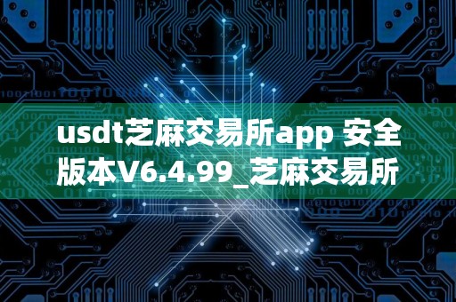 usdt芝麻交易所app 安全版本V6.4.99_芝麻交易所炒币怎么样
