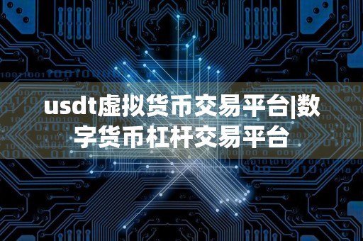 usdt虚拟货币交易平台|数字货币杠杆交易平台